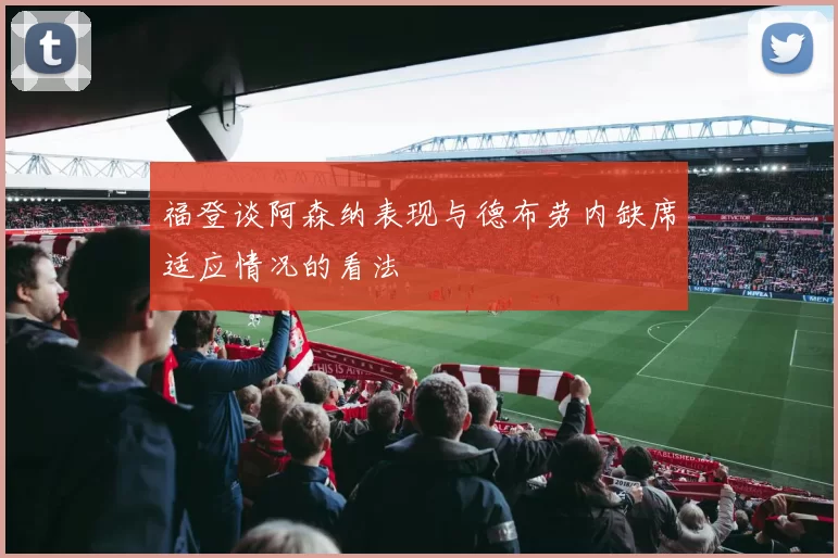 福登谈阿森纳表现与德布劳内缺席适应情况的看法