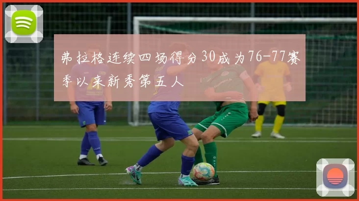 弗拉格连续四场得分30成为76-77赛季以来新秀第五人
