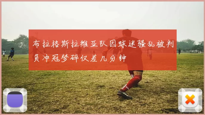布拉格斯拉维亚队因球迷骚乱被判负冲冠梦碎仅差几分钟